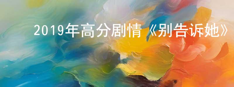 ﻿陈微雯的动漫综艺大全,﻿2019年高分剧情《别告诉她》BD中英双字幕迅雷下载_电影天堂